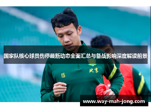 国家队核心球员伤停最新动态全面汇总与备战影响深度解读前景 国家队核心球员伤停最新动态全面汇总与备战影响深度解读前景