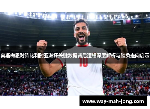 奥斯梅恩对阵比利时亚洲杯关键数据背后逻辑深度解析与胜负走向启示 奥斯梅恩对阵比利时亚洲杯关键数据背后逻辑深度解析与胜负走向启示