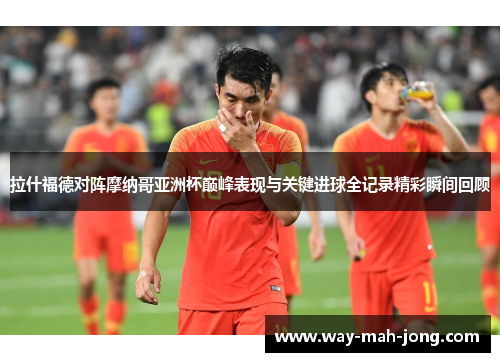拉什福德对阵摩纳哥亚洲杯巅峰表现与关键进球全记录精彩瞬间回顾