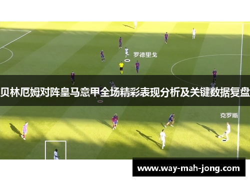 贝林厄姆对阵皇马意甲全场精彩表现分析及关键数据复盘 贝林厄姆对阵皇马意甲全场精彩表现分析及关键数据复盘