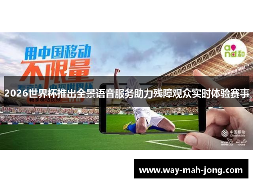 2026世界杯推出全景语音服务助力残障观众实时体验赛事 2026世界杯推出全景语音服务助力残障观众实时体验赛事