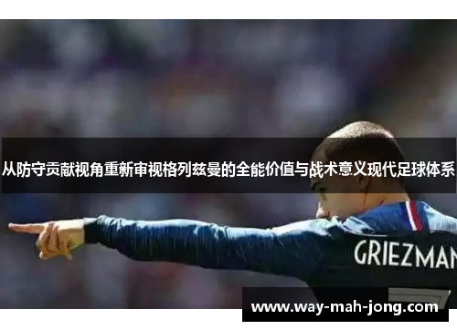 从防守贡献视角重新审视格列兹曼的全能价值与战术意义现代足球体系