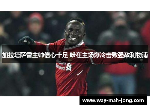 加拉塔萨雷主帅信心十足 盼在主场爆冷击败强敌利物浦 加拉塔萨雷主帅信心十足 盼在主场爆冷击败强敌利物浦