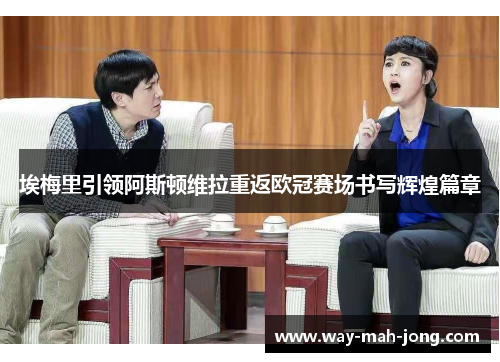 埃梅里引领阿斯顿维拉重返欧冠赛场书写辉煌篇章 埃梅里引领阿斯顿维拉重返欧冠赛场书写辉煌篇章