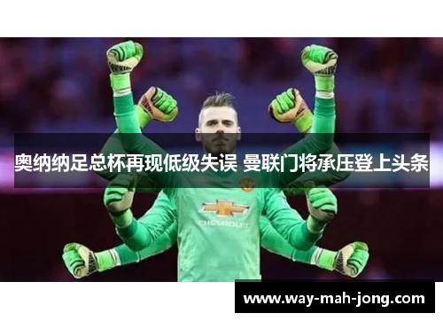 奥纳纳足总杯再现低级失误 曼联门将承压登上头条 奥纳纳足总杯再现低级失误 曼联门将承压登上头条