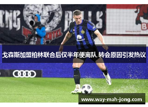 戈森斯加盟柏林联合后仅半年便离队 转会原因引发热议 戈森斯加盟柏林联合后仅半年便离队 转会原因引发热议