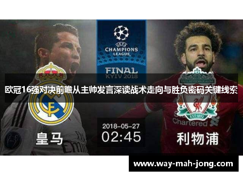 欧冠16强对决前瞻从主帅发言深读战术走向与胜负密码关键线索 欧冠16强对决前瞻从主帅发言深读战术走向与胜负密码关键线索