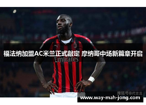 福法纳加盟AC米兰正式敲定 摩纳哥中场新篇章开启 福法纳加盟AC米兰正式敲定 摩纳哥中场新篇章开启