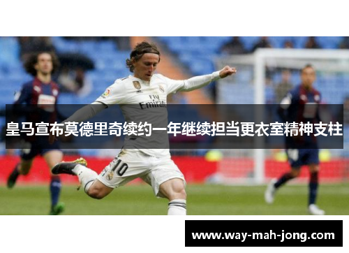 皇马宣布莫德里奇续约一年继续担当更衣室精神支柱 皇马宣布莫德里奇续约一年继续担当更衣室精神支柱