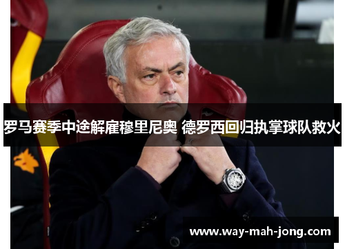 罗马赛季中途解雇穆里尼奥 德罗西回归执掌球队救火 罗马赛季中途解雇穆里尼奥 德罗西回归执掌球队救火