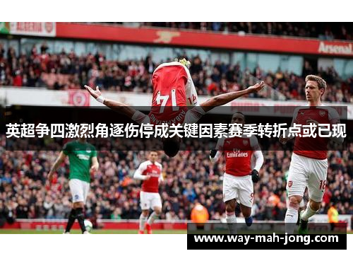 英超争四激烈角逐伤停成关键因素赛季转折点或已现 英超争四激烈角逐伤停成关键因素赛季转折点或已现