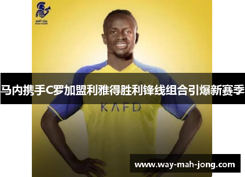马内携手C罗加盟利雅得胜利锋线组合引爆新赛季