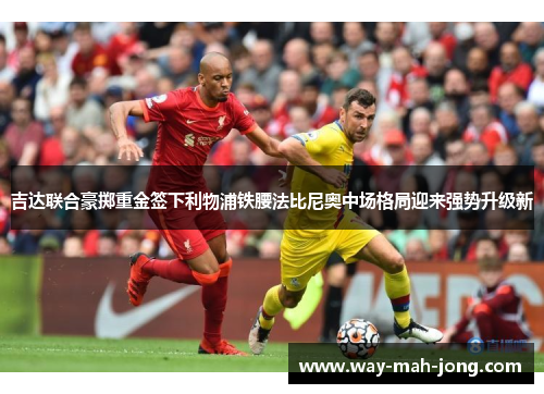 吉达联合豪掷重金签下利物浦铁腰法比尼奥中场格局迎来强势升级新