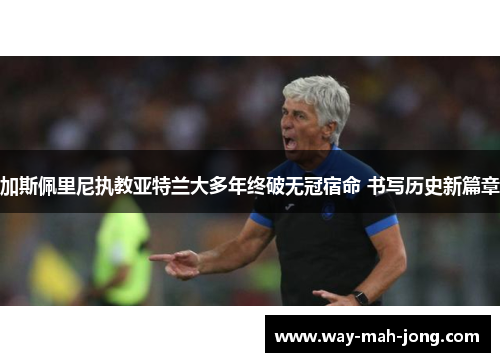 加斯佩里尼执教亚特兰大多年终破无冠宿命 书写历史新篇章 加斯佩里尼执教亚特兰大多年终破无冠宿命 书写历史新篇章