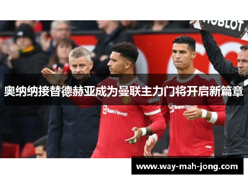 奥纳纳接替德赫亚成为曼联主力门将开启新篇章