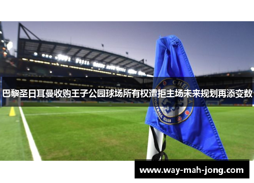 巴黎圣日耳曼收购王子公园球场所有权遭拒主场未来规划再添变数 巴黎圣日耳曼收购王子公园球场所有权遭拒主场未来规划再添变数