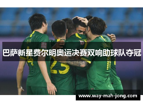 巴萨新星费尔明奥运决赛双响助球队夺冠 巴萨新星费尔明奥运决赛双响助球队夺冠