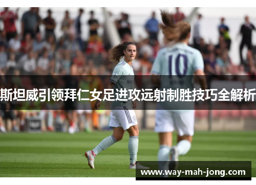 斯坦威引领拜仁女足进攻远射制胜技巧全解析