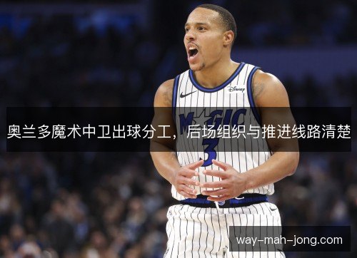 奥兰多魔术中卫出球分工,后场组织与推进线路清楚 奥兰多魔术中卫出球分工,后场组织与推进线路清楚