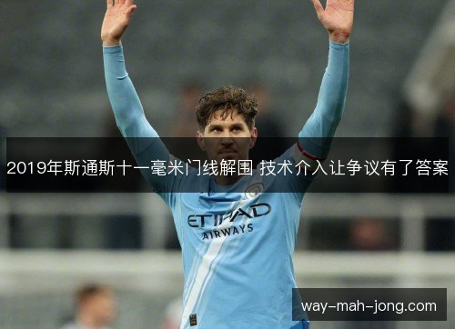 2019年斯通斯十一毫米门线解围 技术介入让争议有了答案